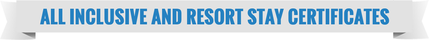 ALL INCLUSIVE AND RESORT STAY CERTIFICATES